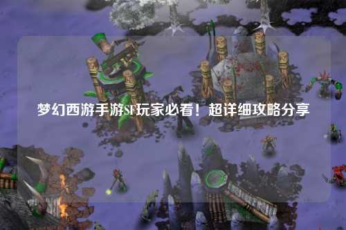 夢(mèng)幻西游手游SF玩家必看！超詳細攻略分享