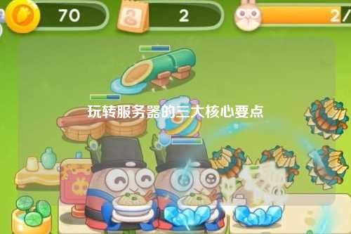 玩轉(zhuǎn)服務(wù)器的三大核心要點(diǎn)