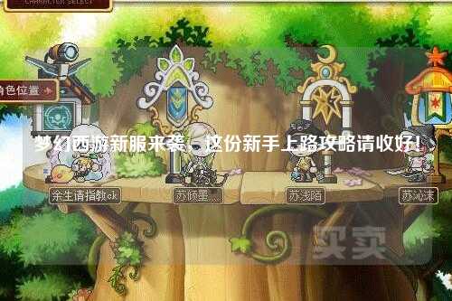 夢幻西游新服來襲，這份新手上路攻略請收好！