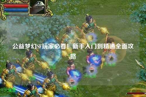 公益夢幻SF玩家必看！新手入門到精通全面攻略