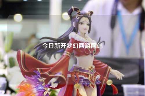 今日新開夢幻西游網(wǎng)站