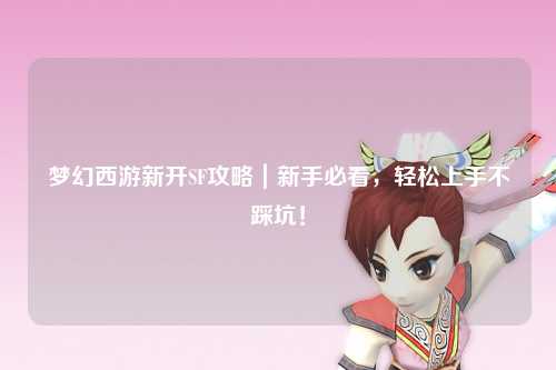夢(mèng)幻西游新開(kāi)SF攻略｜新手必看，輕松上手不踩坑！