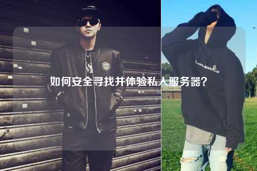 如何安全尋找并體驗私人服務(wù)器？