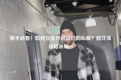 新手必看！如何安全開(kāi)啟自己的私服？超詳細攻略來(lái)啦~