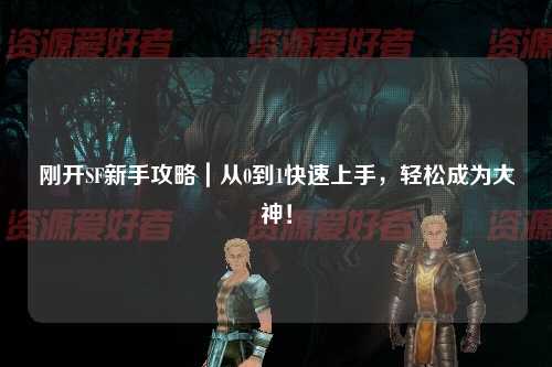 剛開SF新手攻略｜從0到1快速上手，輕松成為大神！