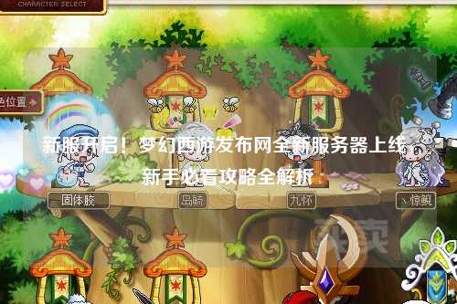 新服開啟！夢幻西游發(fā)布網(wǎng)全新服務(wù)器上線，新手必看攻略全解析