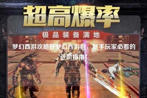 夢(mèng)幻西游攻略好夢(mèng)幻西游網(wǎng)，新手玩家必看的進(jìn)階指南！