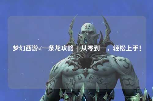 夢(mèng)幻西游sf一條龍攻略 | 從零到一，輕松上手！