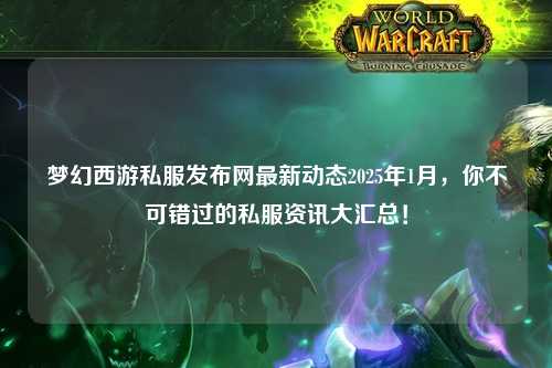 夢幻西游私服發(fā)布網(wǎng)最新動態(tài)2025年1月，你不可錯過的私服資訊大匯總！