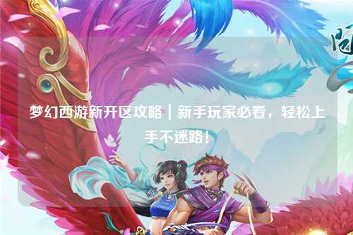 夢幻西游新開區(qū)攻略｜新手玩家必看，輕松上手不迷路！