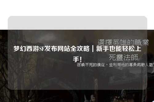 夢幻西游SF發(fā)布網(wǎng)站全攻略｜新手也能輕松上手！
