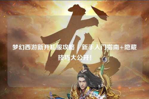 夢幻西游新開私服攻略 | 新手入門指南+隱藏技巧大公開！