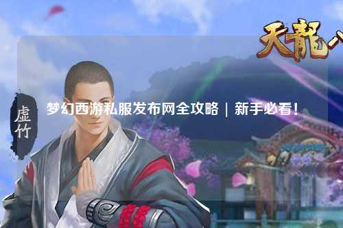 夢幻西游私服發(fā)布網(wǎng)全攻略 | 新手必看！