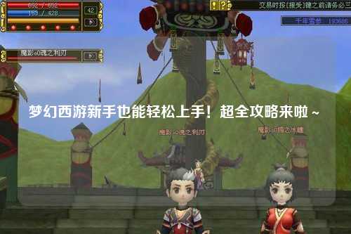 夢幻西游新手也能輕松上手！超全攻略來啦～?