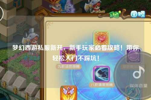 夢(mèng)幻西游私服新開(kāi)，新手玩家必看攻略！帶你輕松入門(mén)不踩坑！
