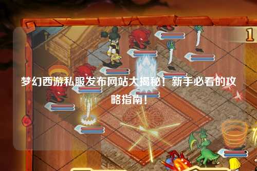 夢幻西游私服發(fā)布網(wǎng)站大揭秘！新手必看的攻略指南！