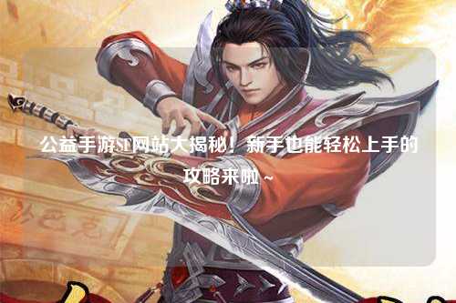 公益手游SF網站大揭秘！新手也能輕松上手的攻略來啦～